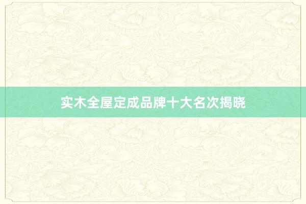 实木全屋定成品牌十大名次揭晓