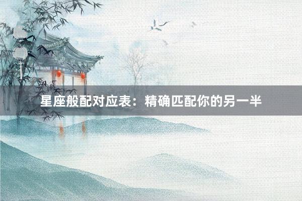 星座般配对应表：精确匹配你的另一半