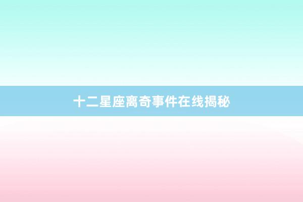 十二星座离奇事件在线揭秘
