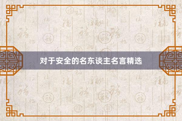 对于安全的名东谈主名言精选