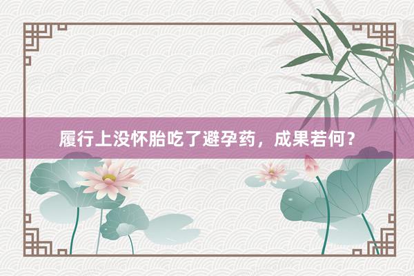 履行上没怀胎吃了避孕药，成果若何？
