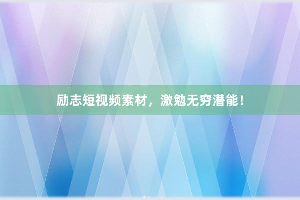 励志短视频素材，激勉无穷潜能！