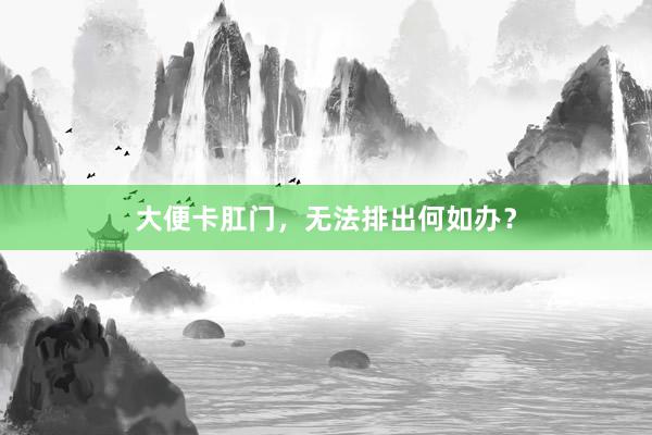 大便卡肛门，无法排出何如办？