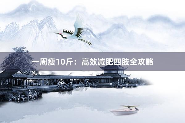 一周瘦10斤：高效减肥四肢全攻略