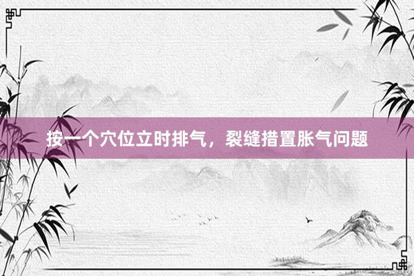 按一个穴位立时排气，裂缝措置胀气问题