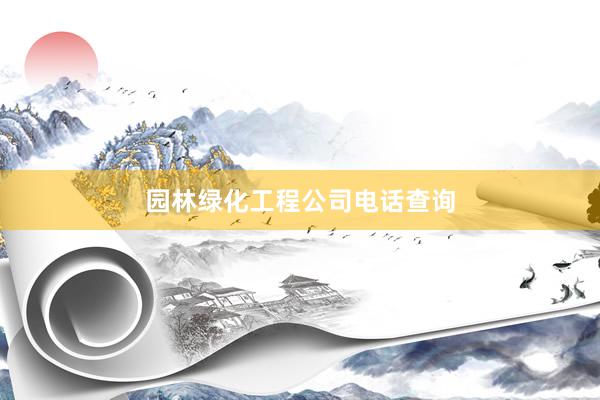园林绿化工程公司电话查询