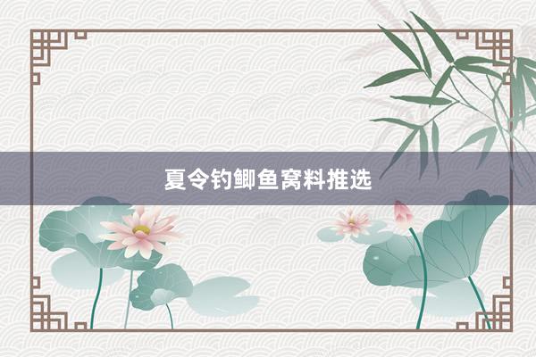 夏令钓鲫鱼窝料推选