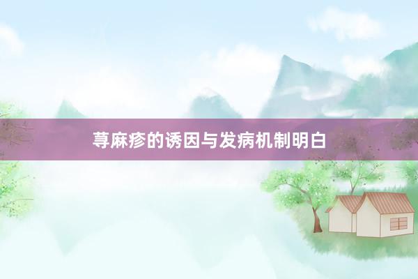 荨麻疹的诱因与发病机制明白