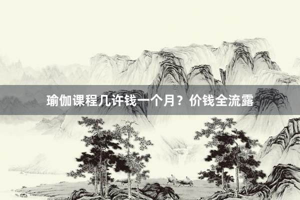 瑜伽课程几许钱一个月?价钱全流露